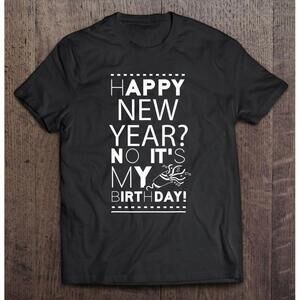 Happy New Year No Its My Birthday New Year Celebrate T Shirt
